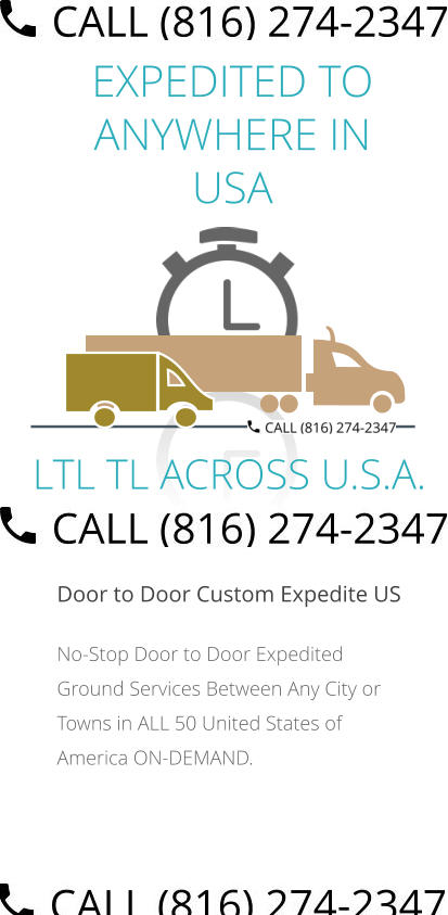 EXPEDITED TO ANYWHERE IN USA  Door to Door Custom Expedite US No-Stop Door to Door Expedited Ground Services Between Any City or Towns in ALL 50 United States of America ON-DEMAND.         LTL TL ACROSS U.S.A.