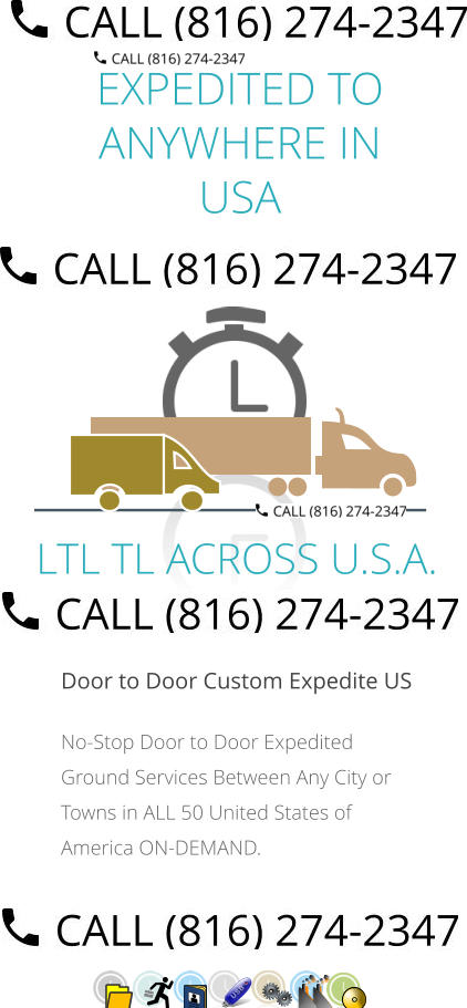 EXPEDITED TO ANYWHERE IN USA  Door to Door Custom Expedite US No-Stop Door to Door Expedited Ground Services Between Any City or Towns in ALL 50 United States of America ON-DEMAND.         LTL TL ACROSS U.S.A.